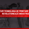 Cum Tehnologia de Printare 3D Revoluționează Industria: 10 Moduri Uimitoare în Care Schimbă Lumea